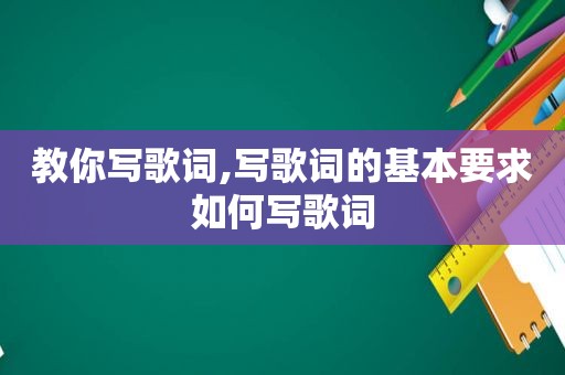 教你写歌词,写歌词的基本要求如何写歌词