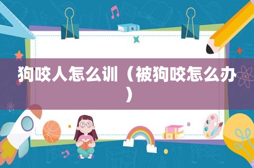 狗咬人怎么训（被狗咬怎么办）