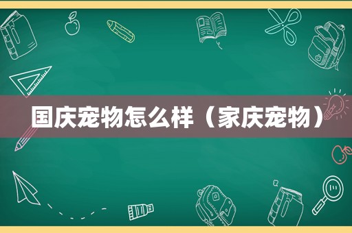 国庆宠物怎么样（家庆宠物）