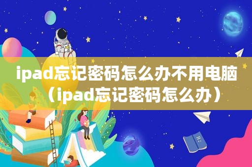 ipad忘记密码怎么办不用电脑（ipad忘记密码怎么办）