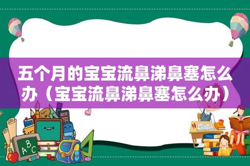 五个月的宝宝流鼻涕鼻塞怎么办（宝宝流鼻涕鼻塞怎么办）