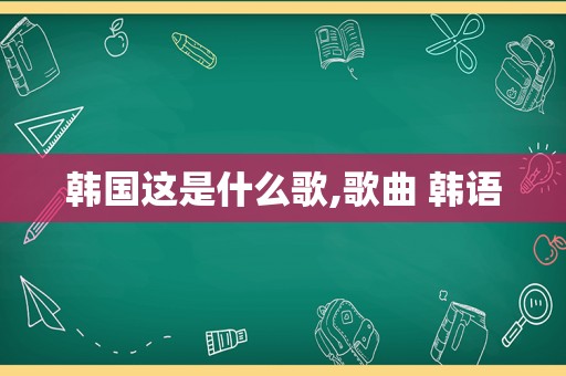 韩国这是什么歌,歌曲 韩语