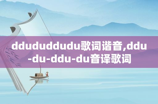 ddududdudu歌词谐音,ddu-du-ddu-du音译歌词