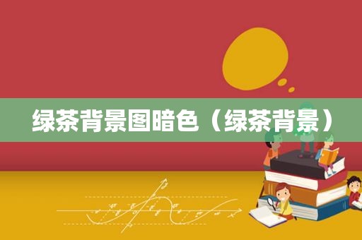 绿茶背景图暗色（绿茶背景）