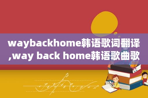 waybackhome韩语歌词翻译,way back home韩语歌曲歌词