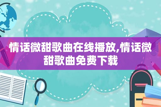 情话微甜歌曲在线播放,情话微甜歌曲免费下载
