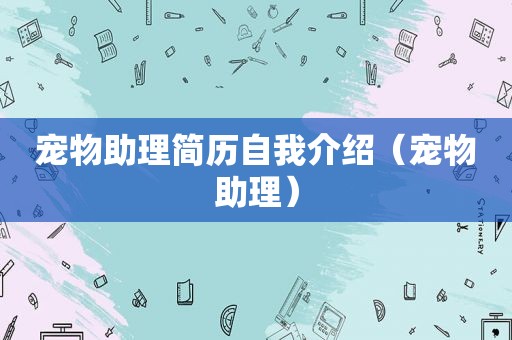 宠物助理简历自我介绍（宠物助理）