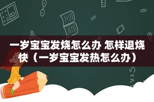 一岁宝宝发烧怎么办 怎样退烧快（一岁宝宝发热怎么办）