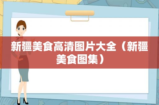 新疆美食高清图片大全（新疆美食图集）