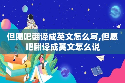 但愿吧翻译成英文怎么写,但愿吧翻译成英文怎么说