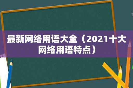 最新网络用语大全（2021十大网络用语特点）