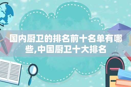国内厨卫的排名前十名单有哪些,中国厨卫十大排名