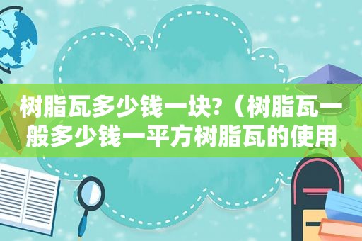 树脂瓦多少钱一块?（树脂瓦一般多少钱一平方树脂瓦的使用寿命）