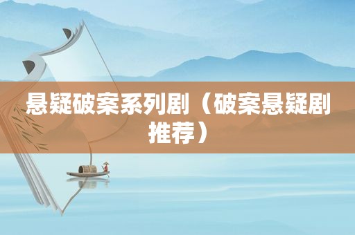 悬疑破案系列剧（破案悬疑剧推荐）