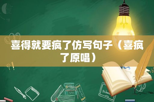 喜得就要疯了仿写句子（喜疯了原唱）