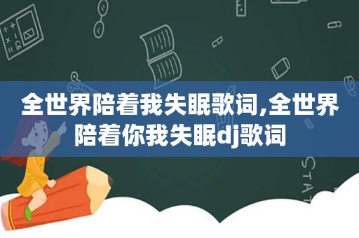 全世界陪着我失眠歌词,全世界陪着你我失眠dj歌词