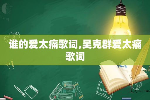 谁的爱太痛歌词,吴克群爱太痛歌词