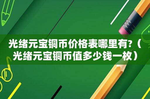 光绪元宝铜币价格表哪里有?（光绪元宝铜币值多少钱一枚）
