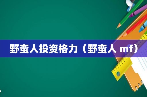 野蛮人投资格力（野蛮人 mf）