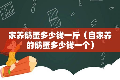 家养鹅蛋多少钱一斤（自家养的鹅蛋多少钱一个）
