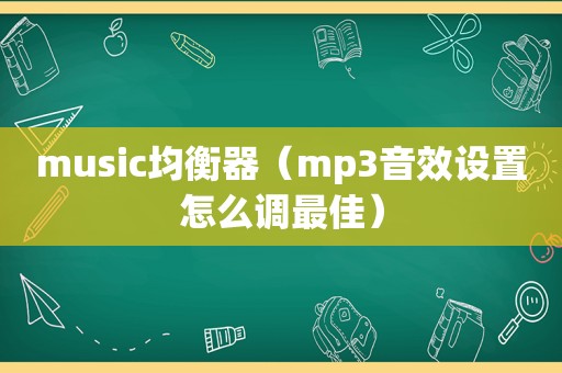 music均衡器（mp3音效设置怎么调最佳）