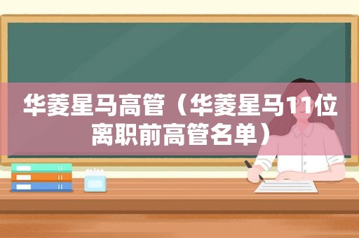华菱星马高管（华菱星马11位离职前高管名单）