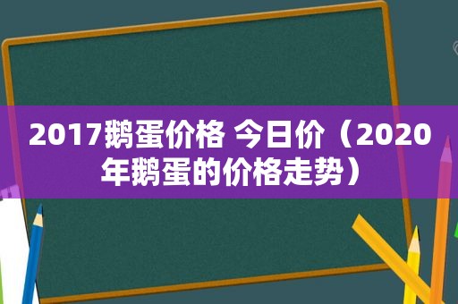 2017鹅蛋价格 今日价（2020年鹅蛋的价格走势）