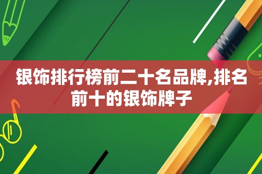银饰排行榜前二十名品牌,排名前十的银饰牌子