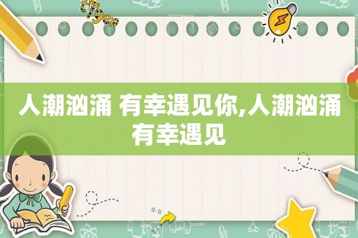 人潮汹涌 有幸遇见你,人潮汹涌有幸遇见