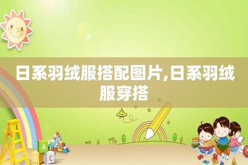 日系羽绒服搭配图片,日系羽绒服穿搭