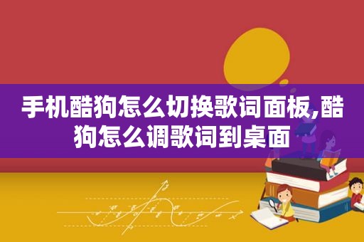 手机酷狗怎么切换歌词面板,酷狗怎么调歌词到桌面