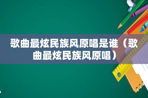 歌曲最炫民族风原唱是谁（歌曲最炫民族风原唱）