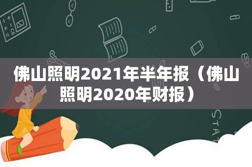 佛山照明2021年半年报（佛山照明2020年财报）