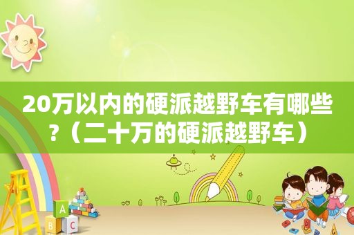 20万以内的硬派越野车有哪些?（二十万的硬派越野车）