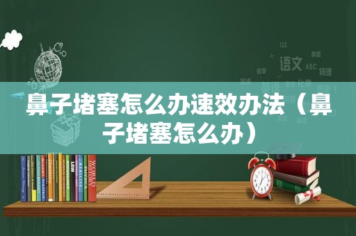 鼻子堵塞怎么办速效办法（鼻子堵塞怎么办）