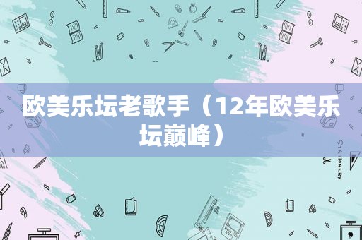 欧美乐坛老歌手（12年欧美乐坛巅峰）