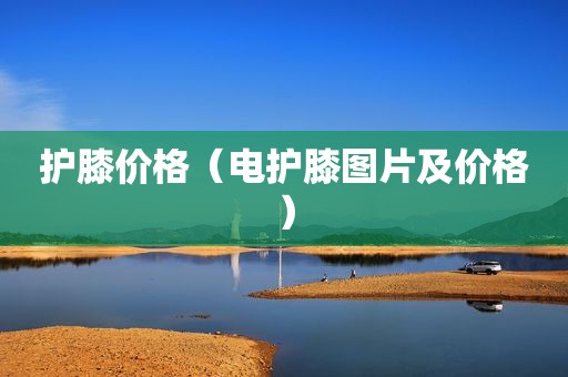 护膝价格（电护膝图片及价格）