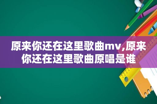原来你还在这里歌曲mv,原来你还在这里歌曲原唱是谁