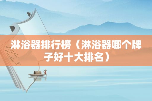 淋浴器排行榜（淋浴器哪个牌子好十大排名）