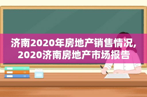 济南2020年房地产销售情况,2020济南房地产市场报告