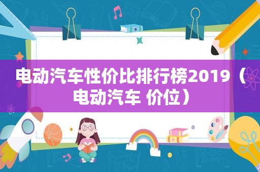 电动汽车性价比排行榜2019（电动汽车 价位）