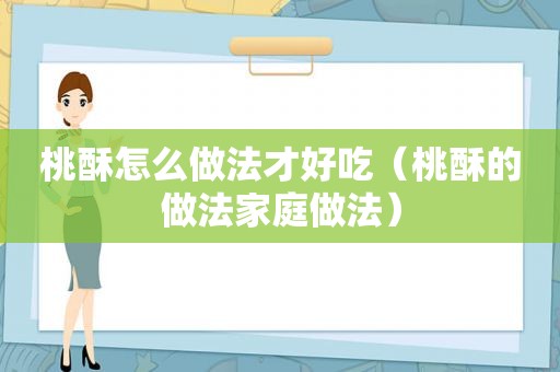 桃酥怎么做法才好吃（桃酥的做法家庭做法）