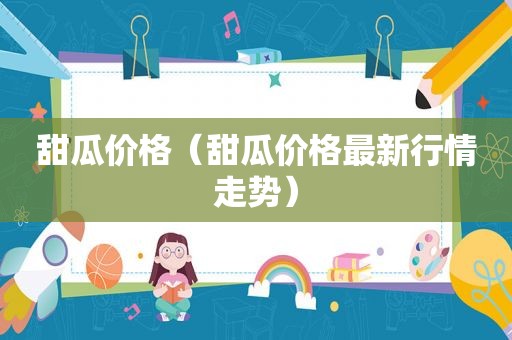 甜瓜价格（甜瓜价格最新行情走势）