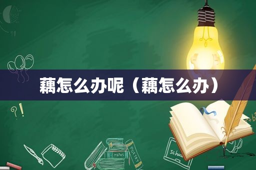 藕怎么办呢（藕怎么办）