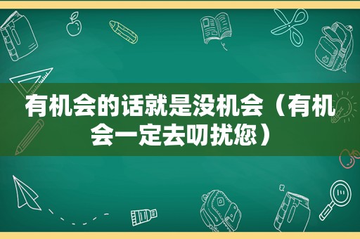 有机会的话就是没机会（有机会一定去叨扰您）