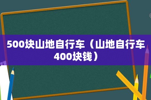 500块山地自行车（山地自行车400块钱）