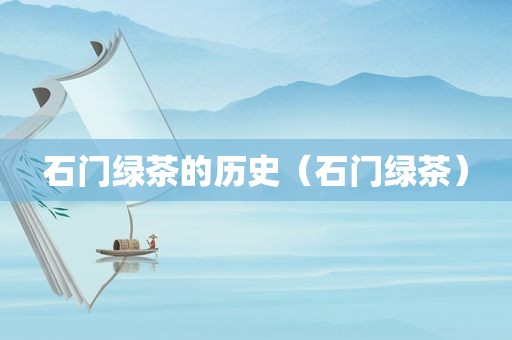 石门绿茶的历史（石门绿茶）
