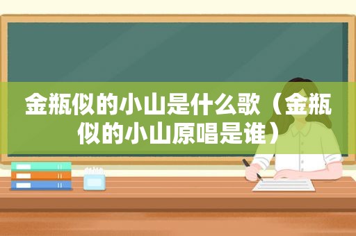 金瓶似的小山是什么歌（金瓶似的小山原唱是谁）