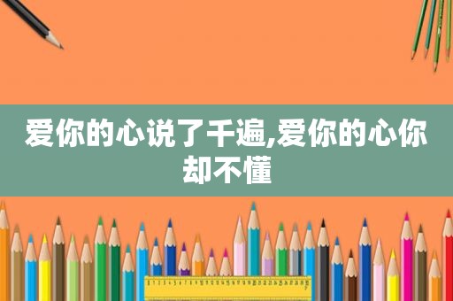 爱你的心说了千遍,爱你的心你却不懂