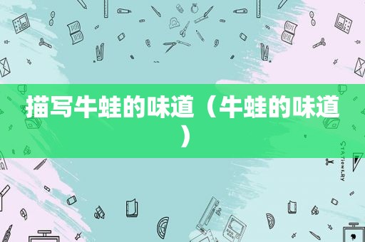 描写牛蛙的味道（牛蛙的味道）